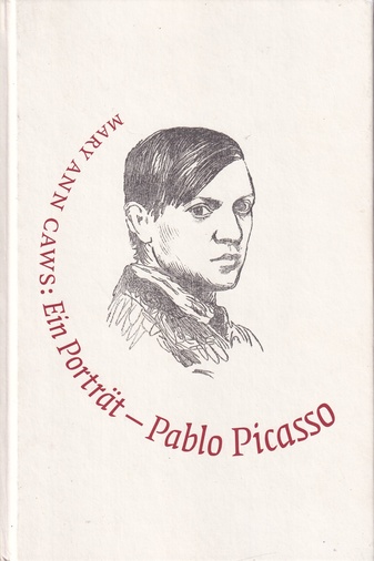 MARY ANN CAWS: Pablo Picasso - Ein Porträt >> Malerei ist nie Prosa<<