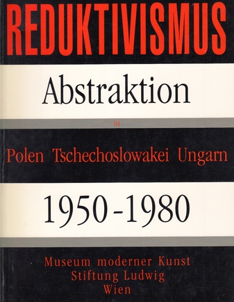 Reduktivismus. Abstraktion in Polen - Tschechoslowakei - Ungarn 1950-1980.