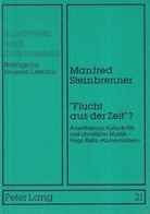 Manfred Steinbrenner: 'Flucht aus der zeit?'. Anarchismus, Kulturkritik und christliche Mystik - Hugo Balls > Konversionen <