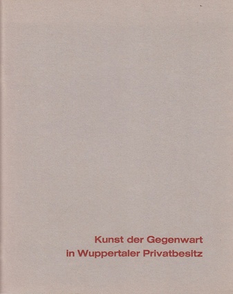 Kunst der Gegenwart in Wuppertaler Privatbesitz. Kunst- und Museumsverein Wuppertal, 7. März - 11. April 1965