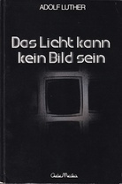 Adolf Luther. Das Licht kann kein Bild sein. Notizen aus 40 Jahren