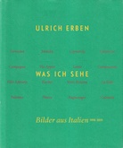 ULRICH ERBEN. WAS ICH SEHE. Bilder aus Italien 1998 - 2001 [signiert/ signed]