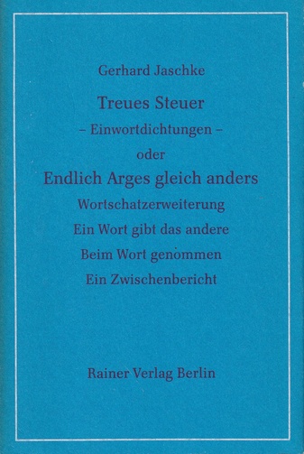 Gerhard Jaschke. Treues Steuer -Einwortdichtungen - oder Endlich Arges gleich anders. Wortschatzerweiterung/ Ein Wort gibt das andere/ Beim Wort genommen/ Ein Zwischenbericht
