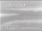 Udo Nöger. Me Water. Morat Institut für Kunst und Kunstwissenschaft, 4.5. - 15.6.2008