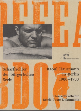 Scharfrichter der bürgerlichen Seele. Raoul Hausmann in Berlin 1900-1933. Unveröffentlichte Briefe Texte Dokumente