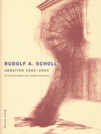 Rudolf A. Scholl. Arbeiten 1962 - 2004. Von den frühen Bildern zum 'Solinger Fenstersturz'