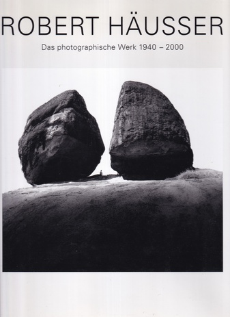 ROBERT HÄUSSER. Aus dem photographischen Werk 1940 - 2000