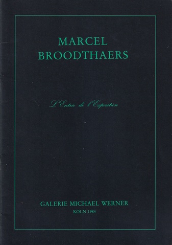 Marcel Broodthaers. [L' Entree de l' Exposition]. Katalog der Ausstellung vom 27. September bis 31. Oktober, Galerie Michael Werner, Köln 1984