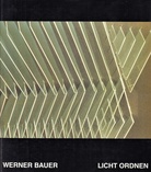 WERNER BAUER. LICHT ORDNEN. Arbeiten 1969 - 1995