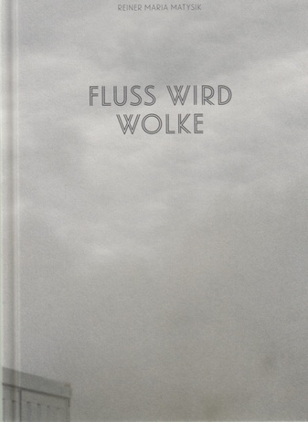 REINER MARIA MATYSIK. FLUSS WIRD WOLKE