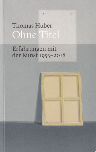 Thomas Huber. Ohne Titel. Erfahrungen mit der Kunst 1955 - 2018