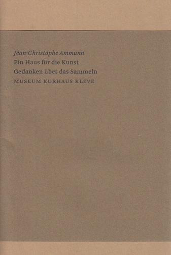 Jean-Christophe Ammann. Ein Haus für die Kunst/ Gedanken über das Sammeln.