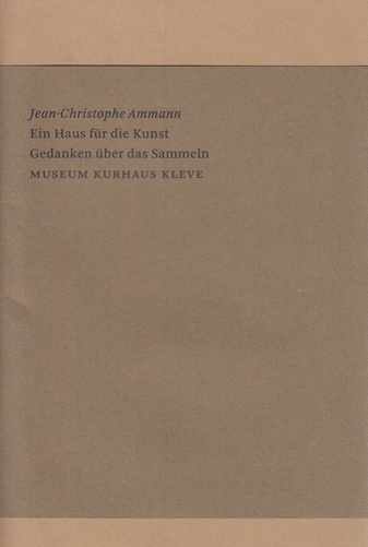 Jean-Christophe Ammann. Ein Haus für die Kunst/ Gedanken über das Sammeln. 