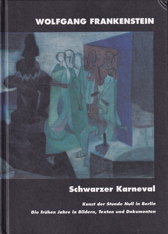 WOLFGANG FRANKENSTEIN. Schwarzer Karneval. Kunst der Stunde Null in Berlin. Die frühen Jahre in Bildern, Texten und Dokumenten