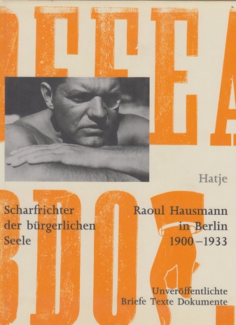 Scharfrichter der bürgerlichren Seele. Raoul Hausmann in Berlin 1900-1933. Unveröffentlichte Briefe Texte Dokumente