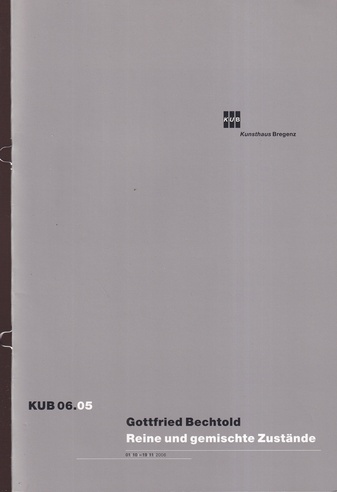 Gottfried Bechtold. Reine und gemischte Zustände. [Kunsthaus Bregenz] KUB 06.05. 01/10 - 19/11/2006