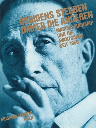 Übrigens sterben immer die anderen. Marcel Duchamp und die Avantgarde seit 1950.