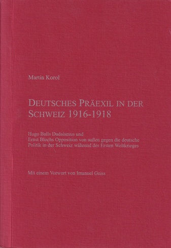 Martin Korol: DEUTSCHES PRÄEXIL IN DER SCHWEIZ 1916 - 1918. Hugo Balls Dadaismus und Ernst Blochs Opposition von außen gegen die deutsche Politik in der Schweiz während des Ersten Weltkrieges