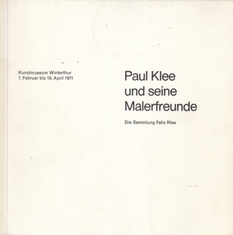 Paul Klee und seine Malerfreunde. Die Sammlung Felix Klee. Kunstmuseum Winterthur, 7. Februar bis 18. April 1971