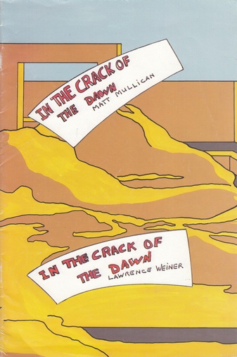 LAWRENCE WEINER/ MATT MULLICAN. IN THE CRACK OF THE DAWN