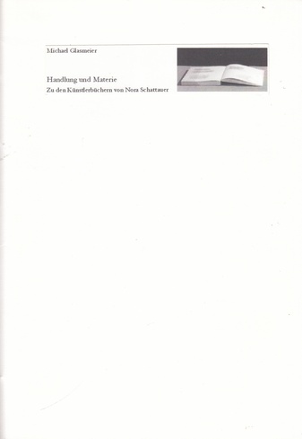 Michael Glasmeier. Handlung und Materie. Zu den Künstlerbüchern von Nora Schattauer