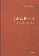 Hans Belting. Jakob Broder. Das große Triptychon