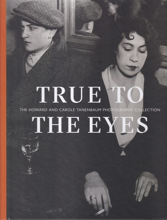 TRUE TO THE EYES The Howard and Carole Tanenbaum Photography Collection