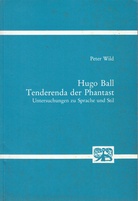 Peter Wild: Hugo Ball. Tenderenda der Phantast. Untersuchungen zu Sprache und Stil