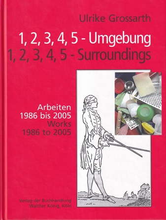 Ulrike Grossarth. 1, 2, 3, 4, 5 - Umgebung/ Surroundings. Arbeiten 1986 bis 2005/ Works 1986 to 2005