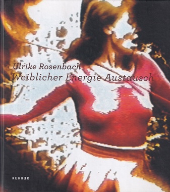 Ulrike Rosenbach. Weiblicher Energie Austausch. 1972 - 2013 Werkblock Frauenbilder [Widmungsexemplar]
