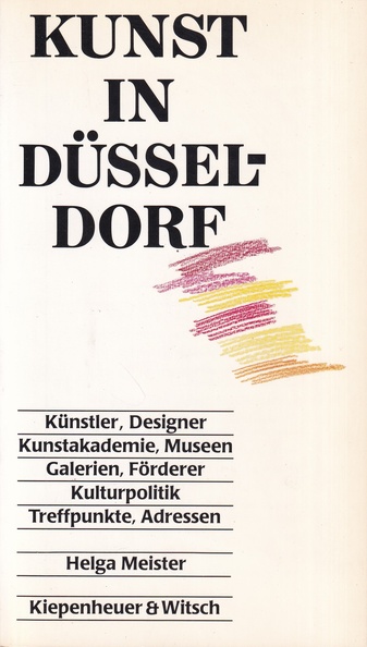 Helga Meister: KUNST IN DÜSSELDORF. Künstler, Designer, Kunstakademie, Museen, Galerien, Förderer, Kulturpolitik, Treffpunkte, Adressen