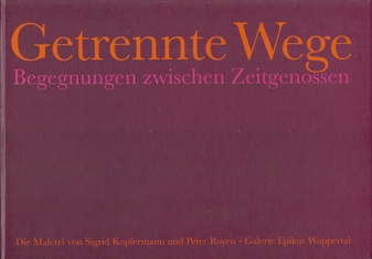 Getrennte Wege. Begegnungen zwischen Zeitgenossen. Die Malerei von Sigrid Kopfermann und Peter Royen