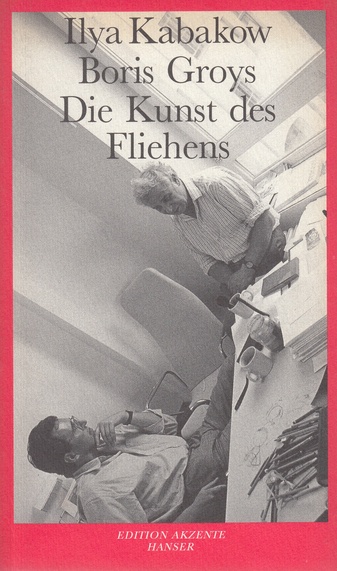 Ilya Kabakov/ Boris Groys. Die Kunst des Fliehens. Dialoge über Angst, das heilige Weiß und sowjetischen Müll