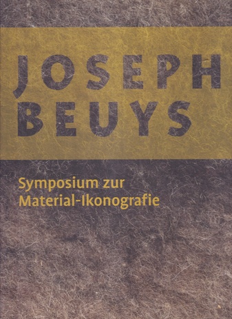 Filz, Fett, Honig, Gold, Blut... Joseph Beuys. Symposium zur Material-Ikonografie