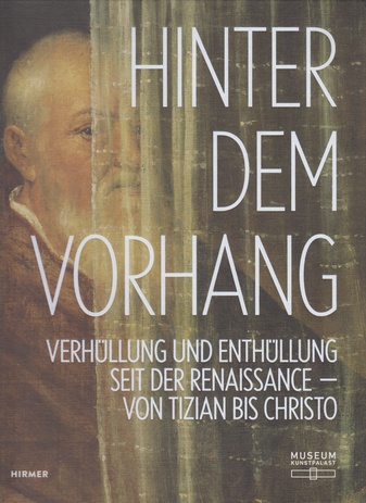 HINTER DEM VORHANG. VERHÜLLUNG UND ENTHÜLLUNG SEIT DER RENAISSANCE- VON TIZIAN BIS CHRISTO