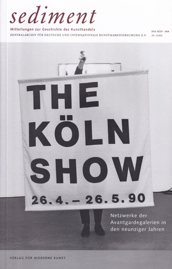 sediment. MITTEILUNGEN ZUR GESCHICHTE DES KUNSTHANDELS. Heft 28/29 - 2018. THE KÖLN SHOW. Netzwerke der Avantgardegalerien in den neunziger Jahren