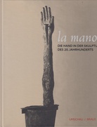la mano. Die Hand in der Skulptur des 20. Jahrhunderts. Städtisches Museum Heilbronn, 21. Mai - 29. August 1999