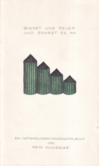 BINDET UNS FEUER UND RÜHRET ES AN. [EIN NOTWANDLUNGSSTÜCKERÜCKMALBUCH VON FRITZ SCHWEGLER] . WACHSENDE ... 49 NOTWANDLUNGSSTÜCKE (ZURÜCKGEMALT) AUS DEM SOMMER 1991 UND 28 WORTE (SATZGEGENSTÄNDE)