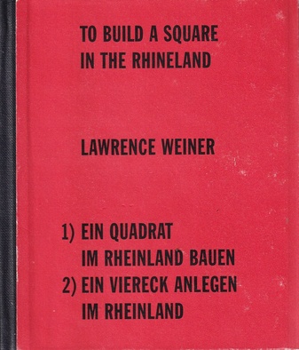 LAWRENCE WEINER. TO BUILD A SQUARE IN THE RHINELAND. EIN QUADRAT IM RHEINLAND BAUEN. EIN VIERECK ANLEGEN IM RHEINLAND. [signed COPY h.c. # XIV]