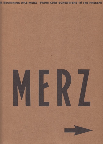 MERZ. IN THE BEGINNING WAS MERZ - FROM KURT SCHWITTERS TO THE PRESENT