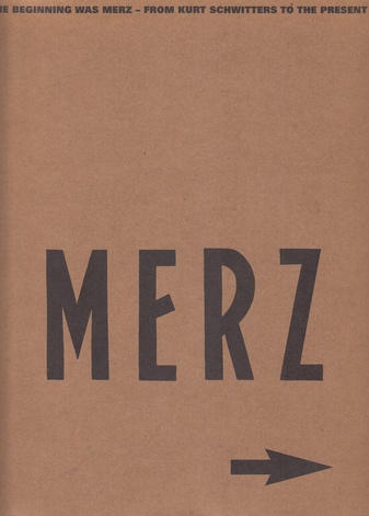 MERZ. IN THE BEGINNING WAS MERZ - FROM KURT SCHWITTERS TO THE PRESENT
